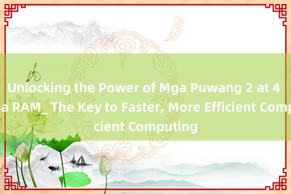 Unlocking the Power of Mga Puwang 2 at 4 para sa RAM_ The Key to Faster, More Efficient Computing