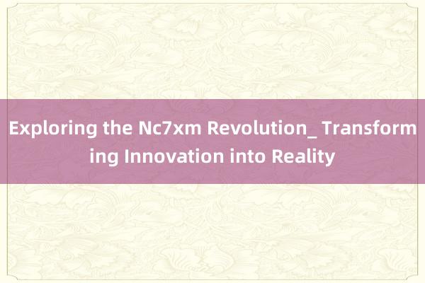 Exploring the Nc7xm Revolution_ Transforming Innovation into Reality