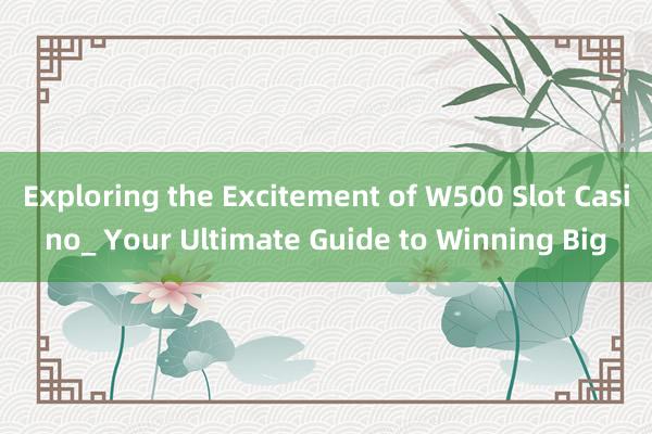 Exploring the Excitement of W500 Slot Casino_ Your Ultimate Guide to Winning Big