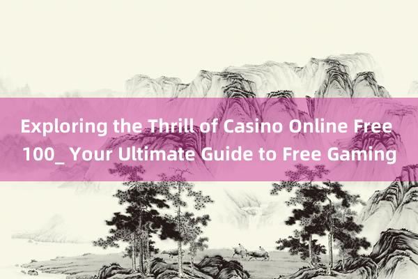 Exploring the Thrill of Casino Online Free 100_ Your Ultimate Guide to Free Gaming