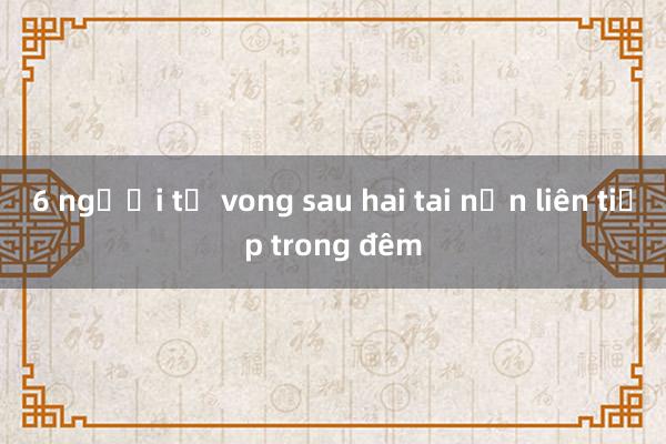 6 người tử vong sau hai tai nạn liên tiếp trong đêm