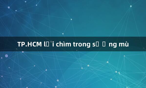 TP.HCM lại chìm trong sương mù