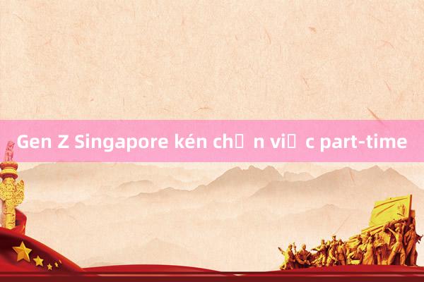 Gen Z Singapore kén chọn việc part-time