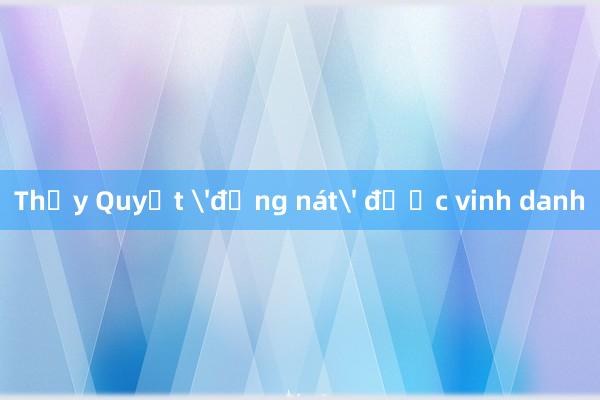 Thầy Quyết 'đồng nát' được vinh danh