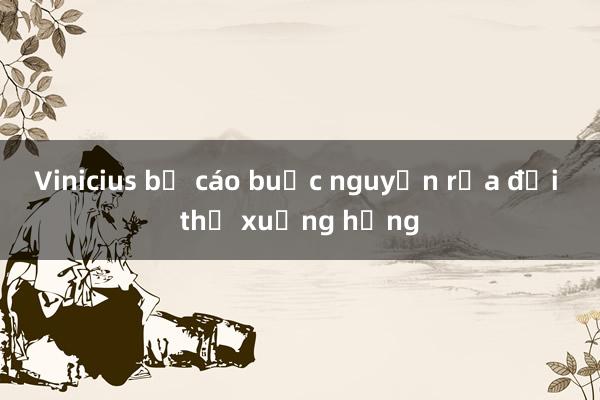 Vinicius bị cáo buộc nguyền rủa đối thủ xuống hạng