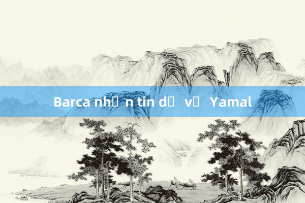 Barca nhận tin dữ về Yamal