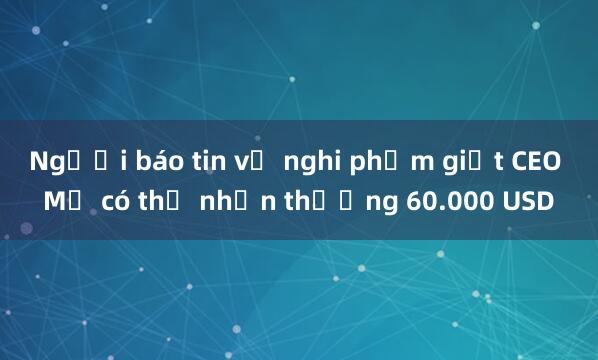 Người báo tin về nghi phạm giết CEO Mỹ có thể nhận thưởng 60.000 USD