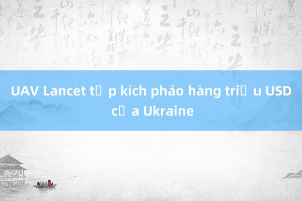 UAV Lancet tập kích pháo hàng triệu USD của Ukraine