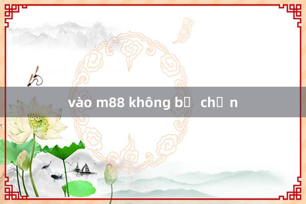 vào m88 không bị chặn