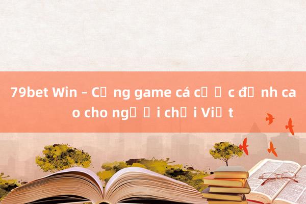 79bet Win – Cổng game cá cược đỉnh cao cho người chơi Việt