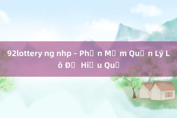 92lottery ng nhp – Phần Mềm Quản Lý Lô Đề Hiệu Quả