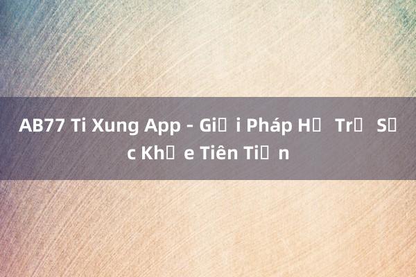 AB77 Ti Xung App - Giải Pháp Hỗ Trợ Sức Khỏe Tiên Tiến