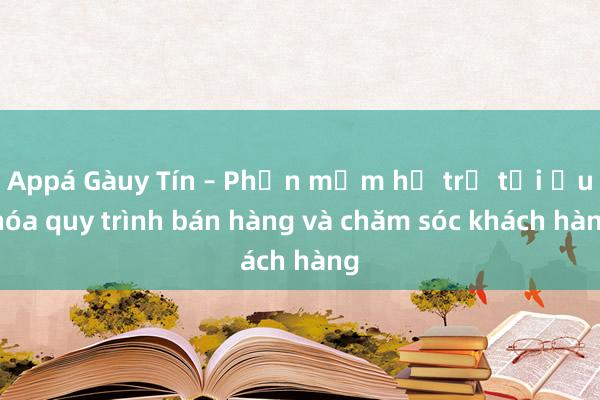 Appá Gàuy Tín – Phần mềm hỗ trợ tối ưu hóa quy trình bán hàng và chăm sóc khách hàng