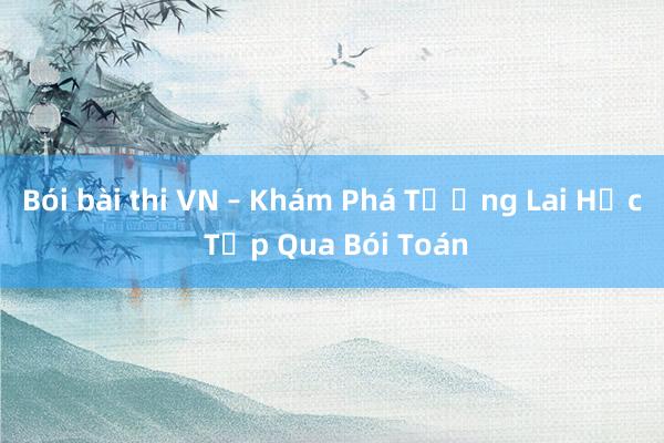 Bói bài thi VN – Khám Phá Tương Lai Học Tập Qua Bói Toán