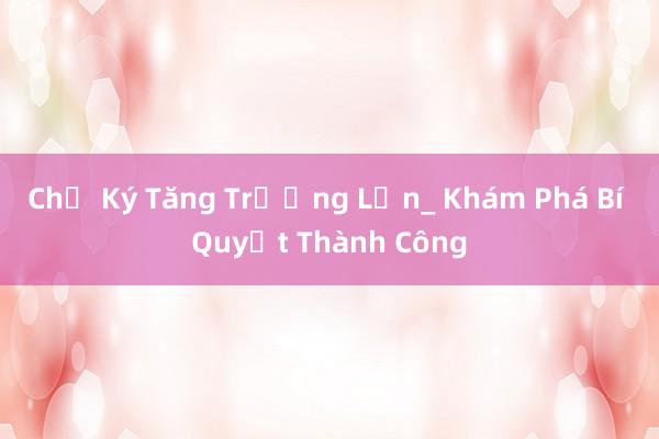 Chữ Ký Tăng Trưởng Lớn_ Khám Phá Bí Quyết Thành Công