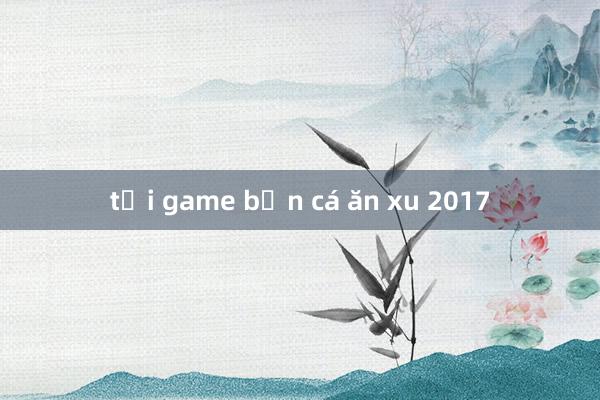 tải game bắn cá ăn xu 2017