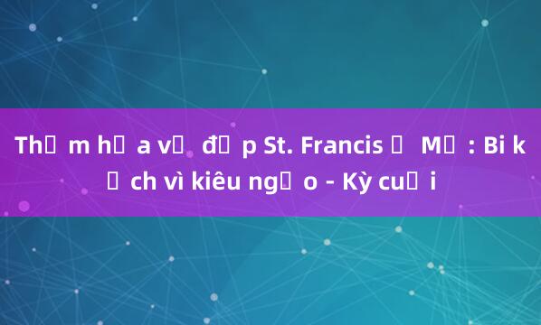 Thảm họa vỡ đập St. Francis ở Mỹ: Bi kịch vì kiêu ngạo - Kỳ cuối