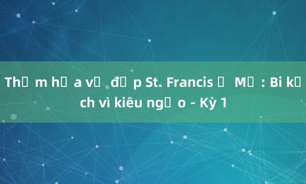 Thảm họa vỡ đập St. Francis ở Mỹ: Bi kịch vì kiêu ngạo - Kỳ 1