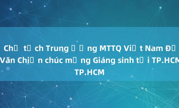 Chủ tịch Trung ương MTTQ Việt Nam Đỗ Văn Chiến chúc mừng Giáng sinh tại TP.HCM