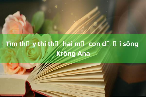 Tìm thấy thi thể hai mẹ con dưới sông Krông Ana