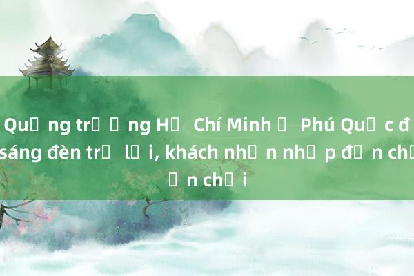 Quảng trường Hồ Chí Minh ở Phú Quốc đã sáng đèn trở lại， khách nhộn nhịp đến chơi