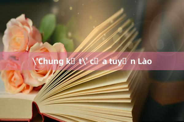 'Chung kết' của tuyển Lào