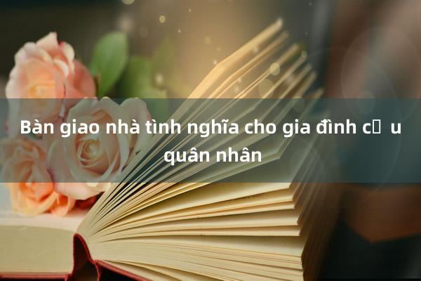 Bàn giao nhà tình nghĩa cho gia đình cựu quân nhân