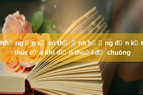 Những ẩn số có thể ảnh hưởng đến kết thúc của Khi điện thoại đổ chuông