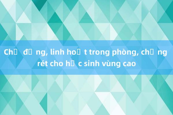 Chủ động， linh hoạt trong phòng， chống rét cho học sinh vùng cao